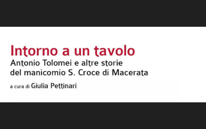 Presentazione del libro a cura di Giulia Pettinari  Intorno a un tavolo. Antonio Tolomei e altre storie del manicomio S. Croce di Macerata